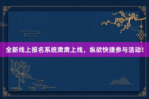 全新线上报名系统肃肃上线，纵欲快捷参与活动！