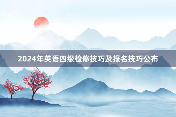 2024年英语四级检修技巧及报名技巧公布