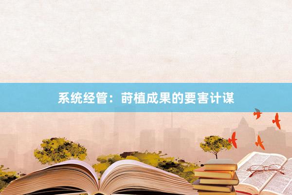 系统经管：莳植成果的要害计谋