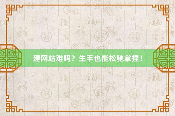 建网站难吗？生手也能松驰掌捏！