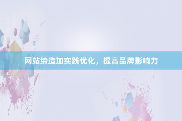 网站缔造加实践优化，提高品牌影响力