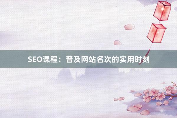 SEO课程：普及网站名次的实用时刻