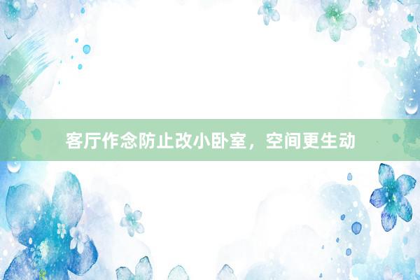客厅作念防止改小卧室，空间更生动