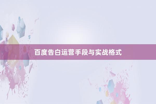 百度告白运营手段与实战格式