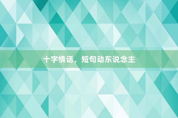 十字情话，短句动东说念主