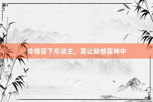 珍惜目下东谈主，莫让缺憾留神中