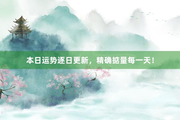 本日运势逐日更新，精确掂量每一天！