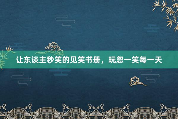 让东谈主秒笑的见笑书册，玩忽一笑每一天