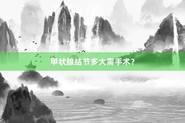 甲状腺结节多大需手术？