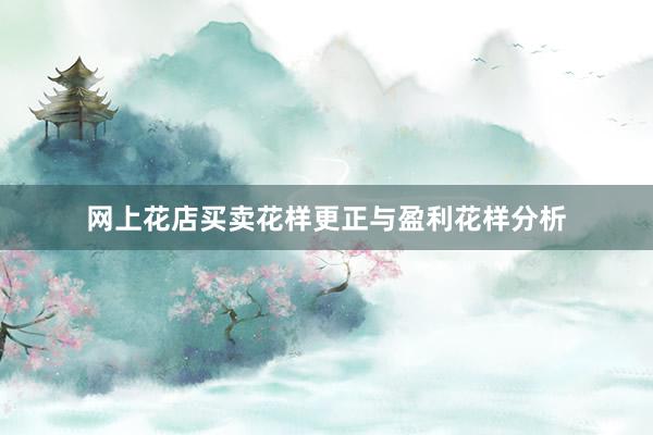 网上花店买卖花样更正与盈利花样分析