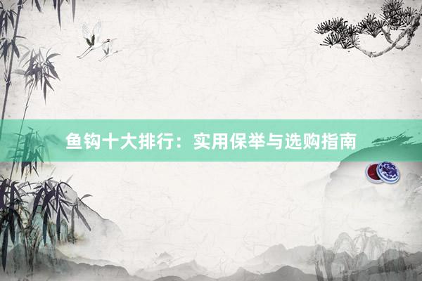 鱼钩十大排行：实用保举与选购指南