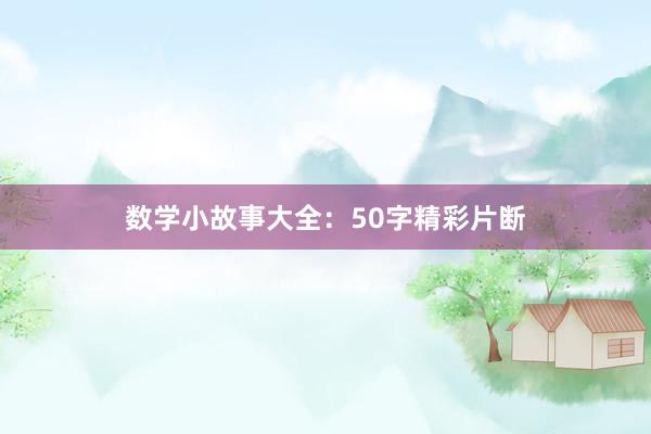 数学小故事大全:50字精彩片断